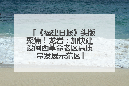 《福建日报》头版聚焦！龙岩：加快建设闽西革命老区高质量发展示范区