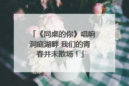 《同桌的你》唱响洞庭湖畔 我们的青春并未散场！