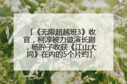 《无限超越班3》收官，柯淳被力邀演长剧，杨肸子收获《江山大同》在内的5个片约