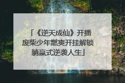 《逆天成仙》开播 废柴少年燃爽开挂解锁躺赢式逆袭人生