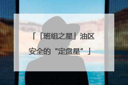 「班组之星」油区安全的“定盘星”
