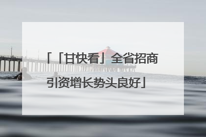 「甘快看」全省招商引资增长势头良好