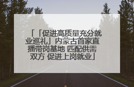 「促进高质量充分就业巡礼」内蒙古首家直播带岗基地 匹配供需双方 促进上岗就业