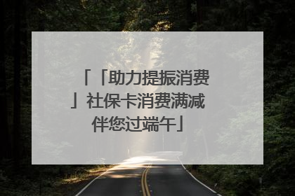 「助力提振消费」社保卡消费满减伴您过端午