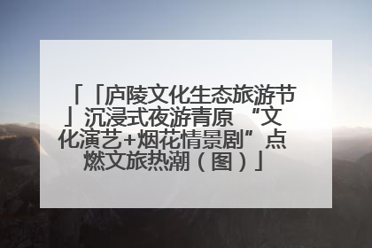 「庐陵文化生态旅游节」沉浸式夜游青原 “文化演艺+烟花情景剧”点燃文旅热潮（图）