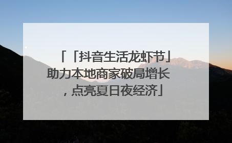 「抖音生活龙虾节」助力本地商家破局增长，点亮夏日夜经济
