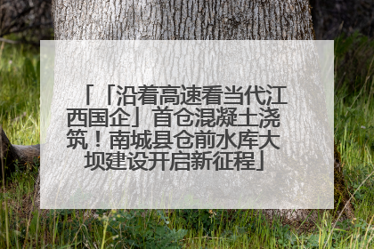 「沿着高速看当代江西国企」首仓混凝土浇筑！南城县仓前水库大坝建设开启新征程