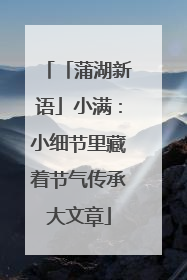 「蒲湖新语」小满：小细节里藏着节气传承大文章