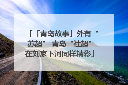 「青岛故事」外有“苏超” 青岛“社超”在刘家下河同样精彩