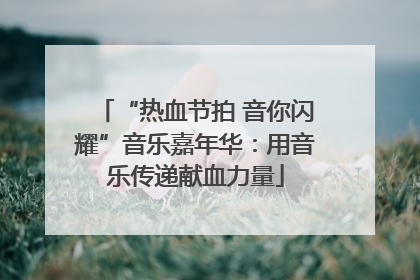 “热血节拍 音你闪耀”音乐嘉年华：用音乐传递献血力量