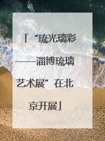 “琉光璃彩——淄博琉璃艺术展”在北京开展