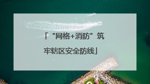 “网格+消防”筑牢辖区安全防线