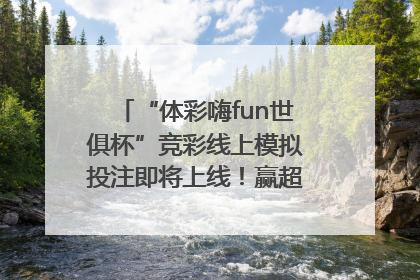 “体彩嗨fun世俱杯”竞彩线上模拟投注即将上线！赢超级大乐透体验券