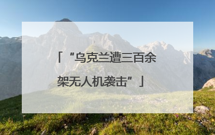 “乌克兰遭三百余架无人机袭击”