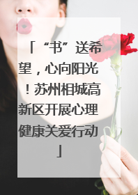 “书”送希望，心向阳光！苏州相城高新区开展心理健康关爱行动