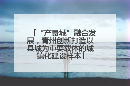 “产景城”融合发展，青州创新打造以县城为重要载体的城镇化建设样本