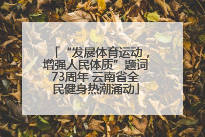 “发展体育运动，增强人民体质”题词73周年 云南省全民健身热潮涌动