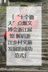 “十个勤天”点燃文博会浙江展馆 解码浙江乡村文旅发展的成功范式