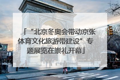 “北京冬奥会带动京张体育文化旅游带建设”专题展览在崇礼开幕