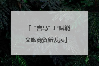 “吉马”IP赋能文旅商贸新发展