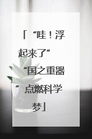 “哇！浮起来了” “国之重器”点燃科学梦