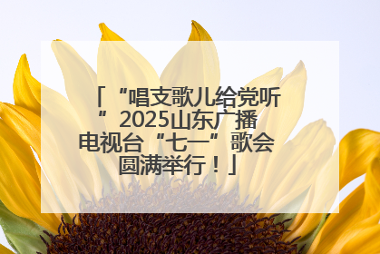 “唱支歌儿给党听”2025山东广播电视台“七一”歌会圆满举行！