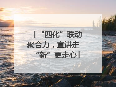 “四化”联动聚合力，宣讲走“新”更走心