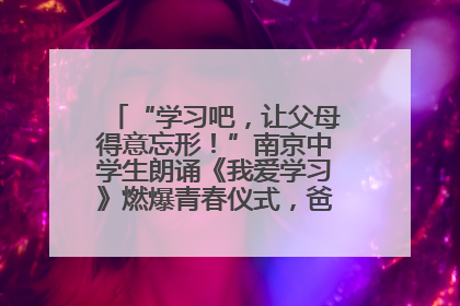 “学习吧，让父母得意忘形！”南京中学生朗诵《我爱学习》燃爆青春仪式，爸妈看了都笑了