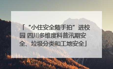 “小住安全随手拍”进校园 四川多维度科普汛期安全、垃圾分类和工地安全