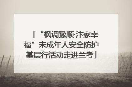 “枫调豫顺·汴家幸福”未成年人安全防护基层行活动走进兰考