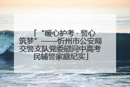 “暖心护考 · 警心筑梦”——忻州市公安局交警支队党委慰问中高考民辅警家庭纪实