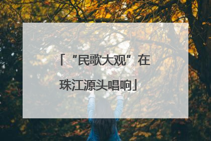 “民歌大观”在珠江源头唱响