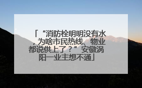“消防栓明明没有水，为啥市民热线、物业都说供上了？”安徽涡阳一业主想不通