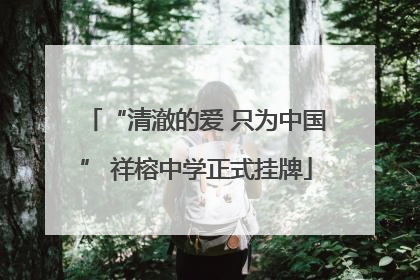“清澈的爱 只为中国” 祥榕中学正式挂牌