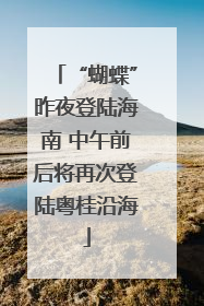 “蝴蝶”昨夜登陆海南 中午前后将再次登陆粤桂沿海