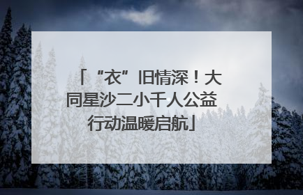 “衣”旧情深！大同星沙二小千人公益行动温暖启航