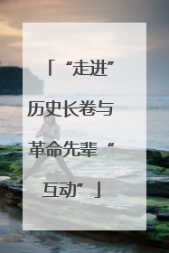 “走进”历史长卷与革命先辈“互动”