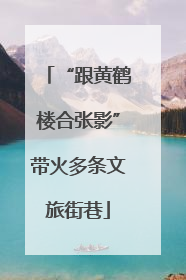 “跟黄鹤楼合张影”带火多条文旅街巷