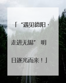 “遇见德阳・走进无锡” 明日逐光而来！