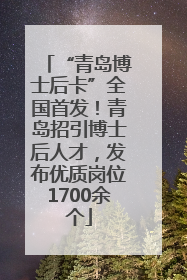 “青岛博士后卡”全国首发！青岛招引博士后人才，发布优质岗位1700余个