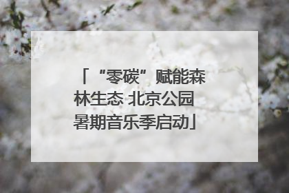“零碳”赋能森林生态 北京公园暑期音乐季启动