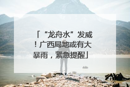 “龙舟水”发威！广西局地或有大暴雨，紧急提醒
