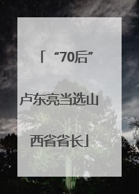 “70后”卢东亮当选山西省省长