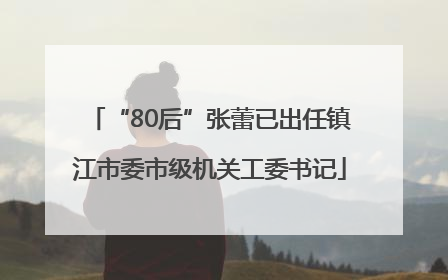 “80后”张蕾已出任镇江市委市级机关工委书记