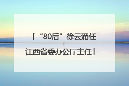 “80后”徐云涌任江西省委办公厅主任