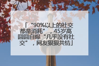 “90%以上的社交都是消耗”，45岁高圆圆自曝“几乎没有社交”，网友狠狠共情