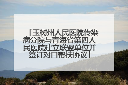 玉树州人民医院传染病分院与青海省第四人民医院建立联盟单位并签订对口帮扶协议