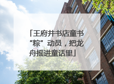 王府井书店童书“粽”动员，把龙舟摇进童话里