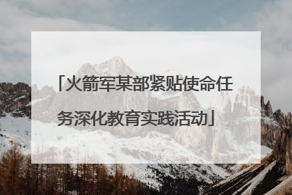 火箭军某部紧贴使命任务深化教育实践活动