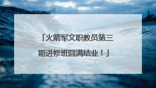 火箭军文职教员第三期进修班圆满结业！